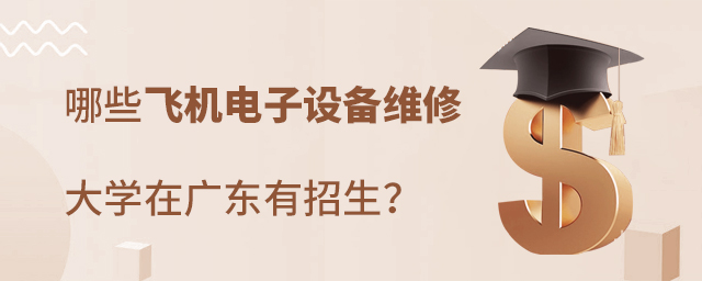 哪些飛機電子設備維修專業大學在廣東有招生