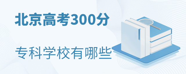 北京高考300分的專科學校有哪些