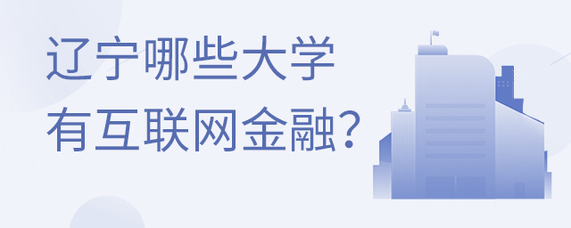 遼寧哪些大學有互聯網金融專業