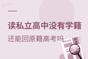 讀北京私立高中沒有學籍,還能回原籍高考嗎?