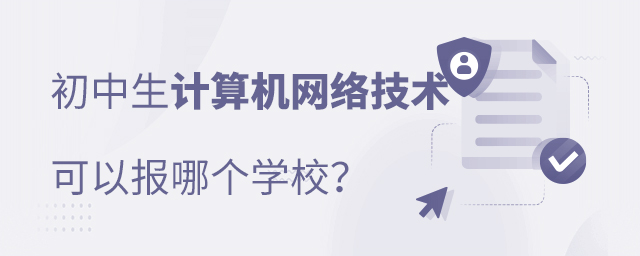 初中生學(xué)計(jì)算機(jī)網(wǎng)絡(luò)技術(shù)專業(yè)可以報(bào)哪個(gè)學(xué)校