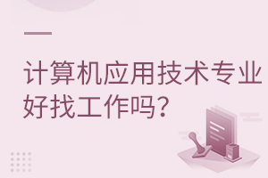 計(jì)算機(jī)應(yīng)用技術(shù)專業(yè)好找工作嗎