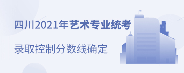 四川2021年藝術專業(yè)統考錄取控制分數線確定