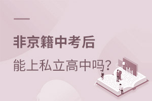 非京籍中考后能上私立高中嗎?就讀政策是什么?
