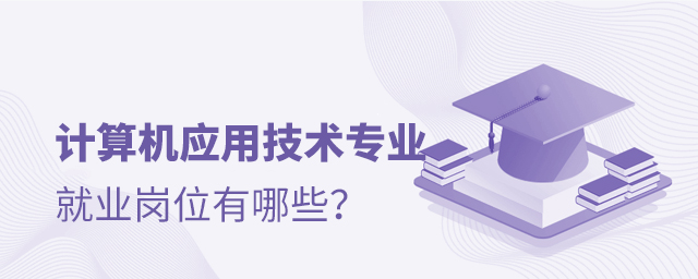 計算機應用技術專業就業崗位有哪些