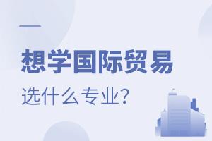 想學(xué)國(guó)際貿(mào)易選什么專業(yè)?