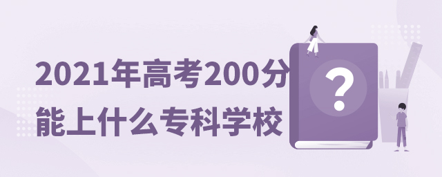 2021年高考200分能上什么專科學校