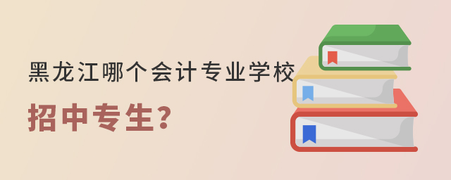 黑龍江哪個會計專業(yè)學校招中專生