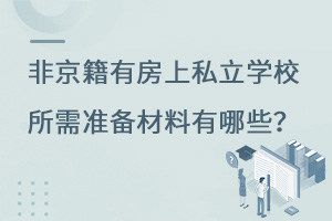 非京籍有房上私立學校所需準備材料有哪些?