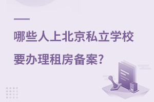 哪些人上北京私立學校,要辦理租房備案?