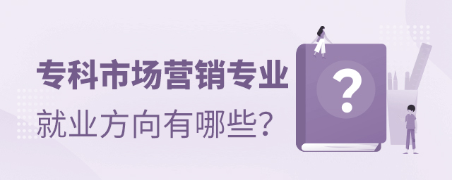 專科市場營銷專業就業方向有哪些