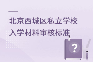 2022年非京籍上北京西城區(qū)私立學校入學材料審核標準