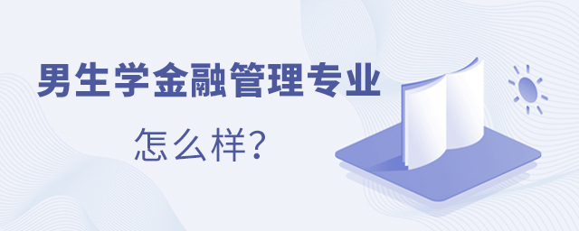 男生學(xué)金融管理專業(yè)怎么樣