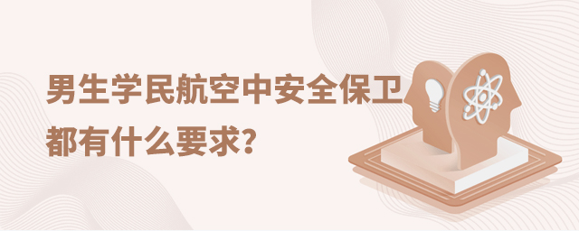 男生學民航空中安全保衛專業都有什么要求