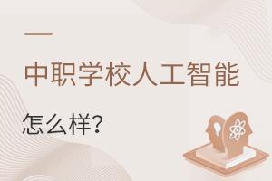 中職學(xué)校人工智能專業(yè)怎么樣?
