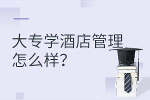 大專學酒店管理專業怎么樣?