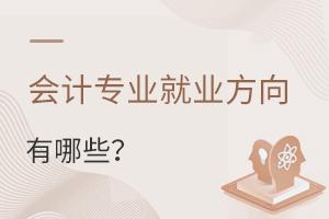 會(huì)計(jì)專業(yè)的就業(yè)方向有哪些?