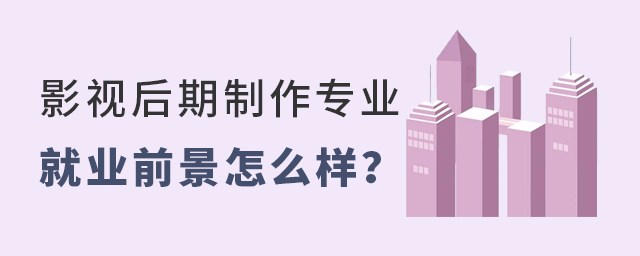 影視后期制作專業就業前景怎么樣