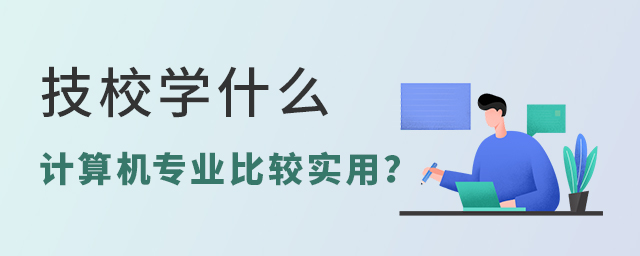 技校里面學(xué)什么計(jì)算機(jī)專業(yè)比較實(shí)用