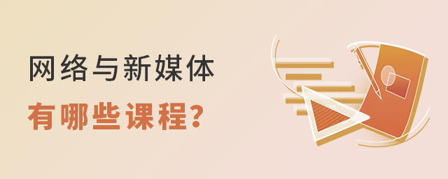 網(wǎng)絡(luò)與新媒體專業(yè)有哪些課程