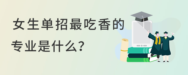 女生單招最吃香的幾個專業是什么