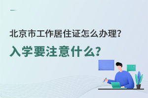 私立學校入學材料:北京市工作居住證怎么辦理?上學要注意什么?