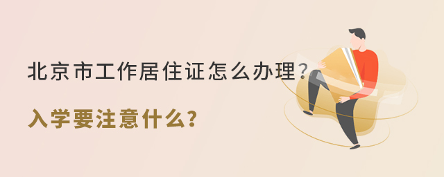 北京市工作居住證怎么辦理?上學要注意什么大.jpg