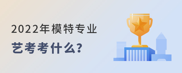 2022年模特專(zhuān)業(yè)藝考考什么