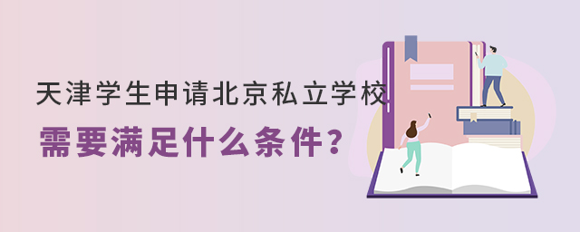 天津?qū)W生申請北京私立學校需要滿足什么條件大.jpg