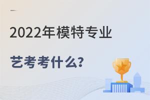 2022年模特專業藝考考什么?