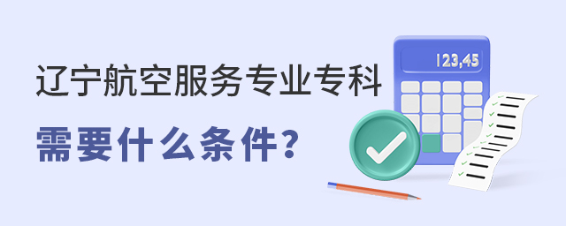 遼寧航空服務專業專科學校需要什么條件