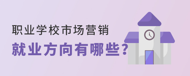 職業學校市場營銷專業就業方向有哪些