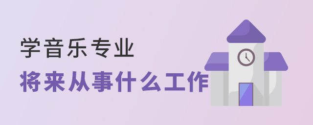 學(xué)音樂專業(yè)將來都會從事什么工作