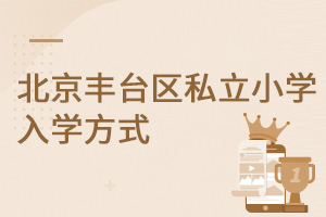 北京豐臺區(qū)私立小學是怎么招生的?入學方式是什么?