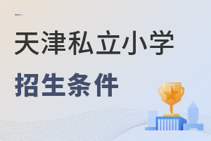2022年天津私立小學(xué)招生條件一覽