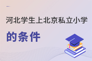 河北學(xué)生上北京私立小學(xué)需要滿足什么條件?
