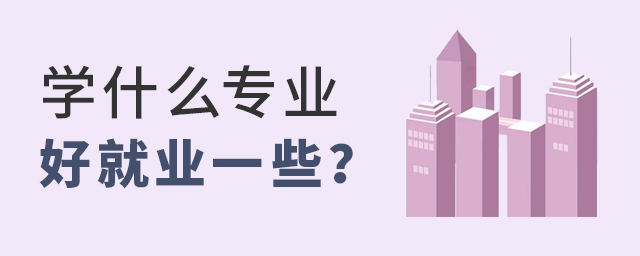 學(xué)什么專業(yè)好就業(yè)一些