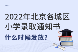 2022年北京各城區(qū)小學錄取通知書什么時候發(fā)放?(包括私立小學)