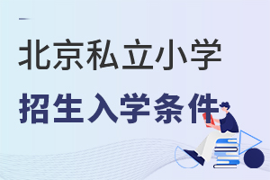 2022年北京私立小學(xué)招生入學(xué)條件有哪些?