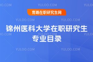 2025年錦州醫(yī)科大學(xué)在職研究生專業(yè)目錄
