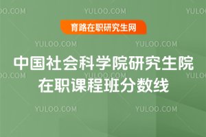 2025年中國社會科學院研究生院在職課程班分數線
