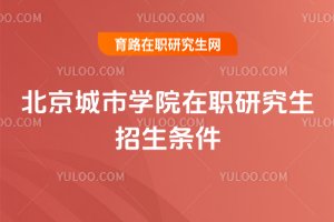 2025年北京城市學院在職研究生招生條件
