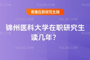2025年錦州醫(yī)科大學(xué)在職研究生讀幾年?