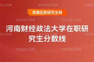 2025年河南財經政法大學在職研究生分數線