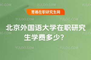 2025年北京外國語大學在職研究生學費多少?