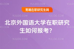2025年北京外國語大學在職研究生如何報考?