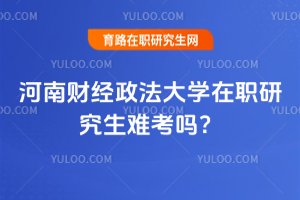 2025年河南財經政法大學在職研究生難考嗎?