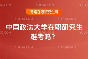 2025年中國政法大學在職研究生難考嗎?