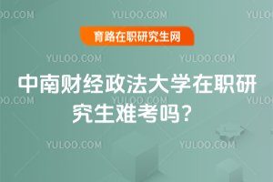 2025年中南財經政法大學在職研究生難考嗎?