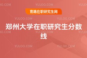 2025年鄭州大學(xué)在職研究生分?jǐn)?shù)線